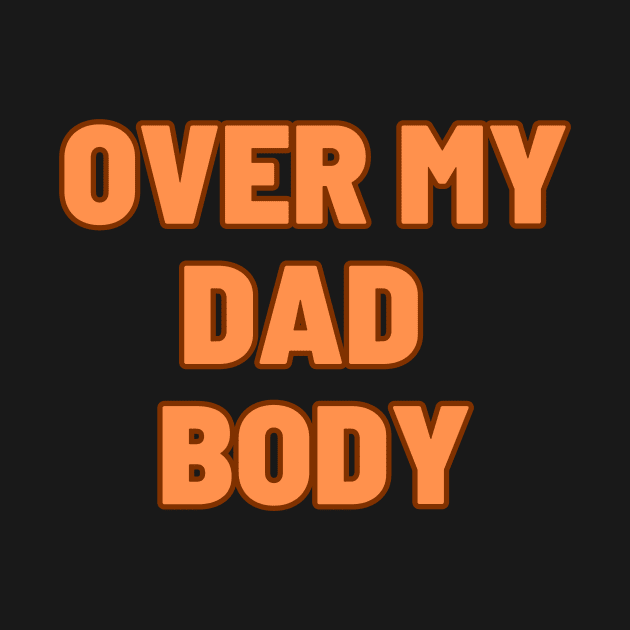 Over my Dad Body by Melty Shirts