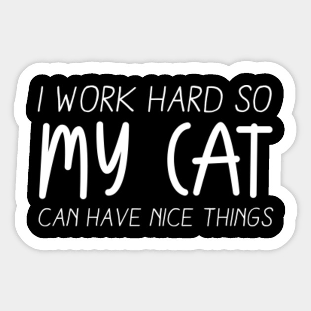 I Work Hard So My Cat Can Have Nice Things Cat Sticker Teepublic
