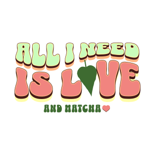 All I Need is Love and Matcha T-Shirt