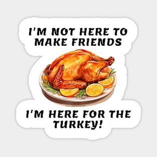 I'm not here to make friends I'm here for the turkey Magnet