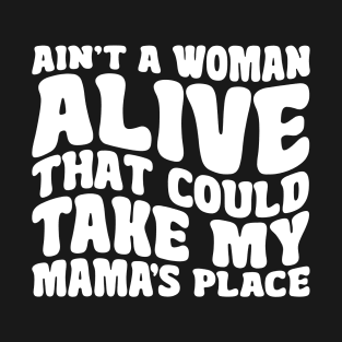 Ain't A Woman Alive That Could Take My Mama's Place T-Shirt