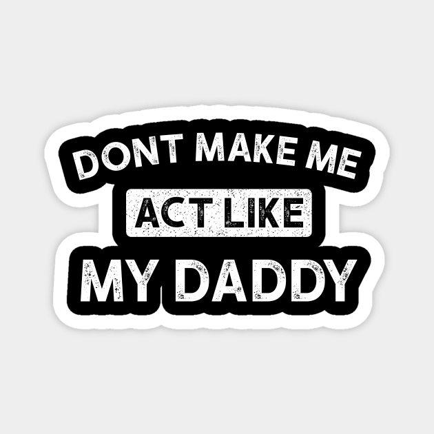 Don't Make Me Act Like My daddy - Funny Shirt Magnet by luisharun