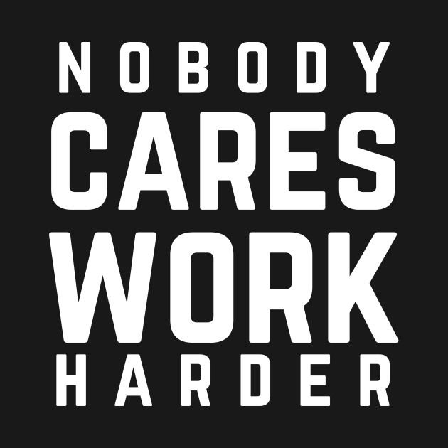 Nobody Cares Work Harder Motivational Quote Motivational Quote T Shirt Teepublic 