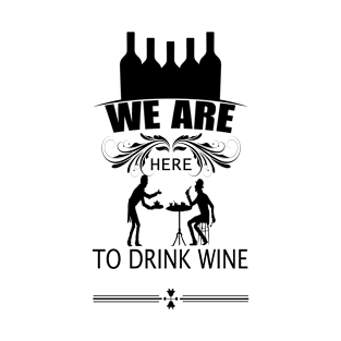 We Are Here To Drink Wine T-Shirt