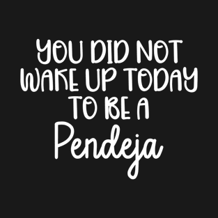 You Did Not Wake Up Today To Be A Pendeja T-Shirt