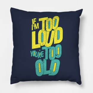 IF I'M TOO LOUD YOU'RE TOO OLD Pillow