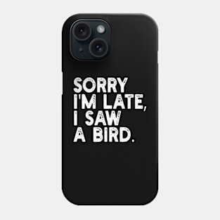 Sorry I'm Late I Saw A Bird Phone Case