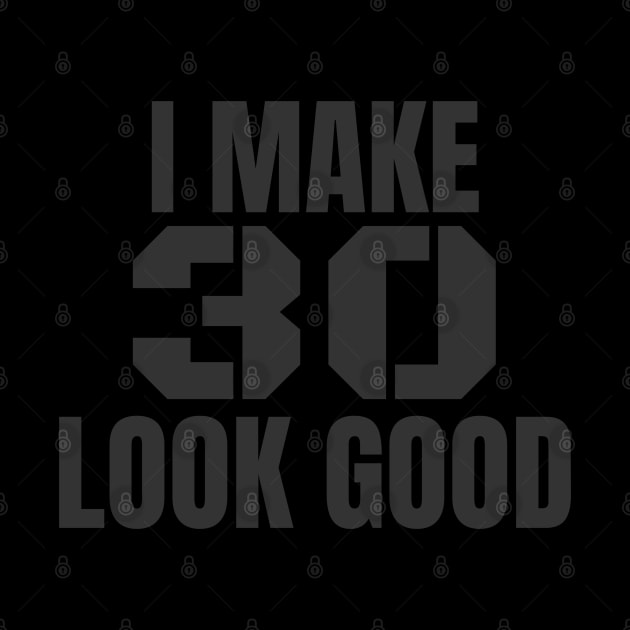 I Make 30 Look Good Funny Birthday Gift by BarrelLive