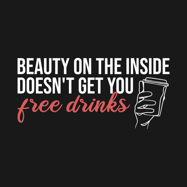 Beauty On The Inside Doesn't Get You Free Drinks by Rishirt