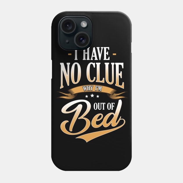 I Have No Clue Why I'm Out Of Bed Sarcasm Phone Case by guitar75
