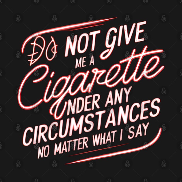 Do Not Give Me A Cigarette Under Any Circumstances no matter what i say by CreationArt8