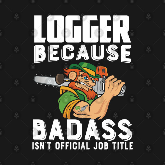 Logger Because Badass Isn't Official Job Title by Tee-hub