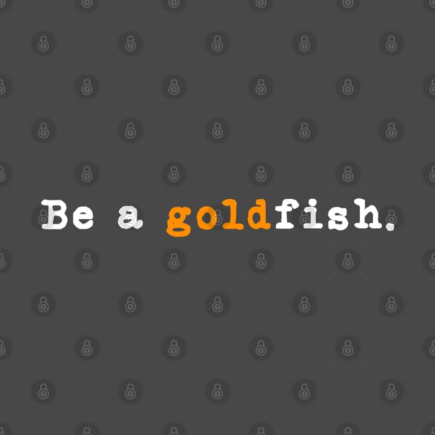 Goldfish Funny Quotes Be a Goldfish by Emily Ava 1