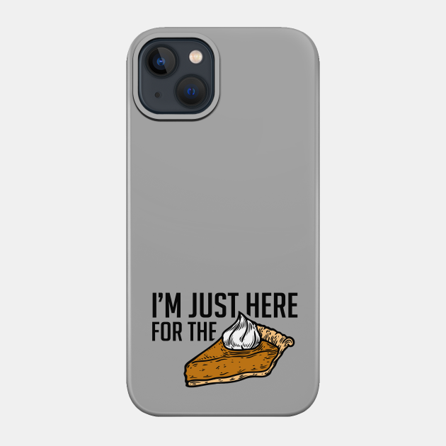 I'm just here for the pie - Holidays - Phone Case