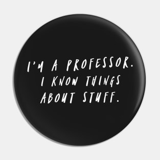 I'm A Professor. I Know Things About Stuff. Pin