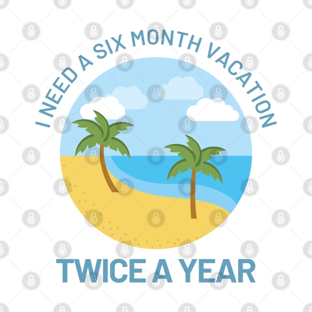 Funny Design with Beach - I Need A Six Month Vacation Twice A Year by Coralgb