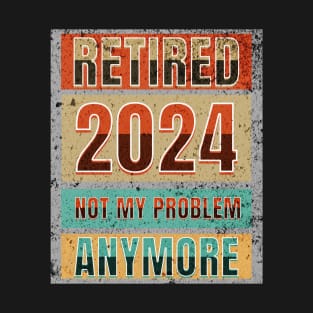 Retired 2024 Not My Problem Anymore! Retirement T-Shirt