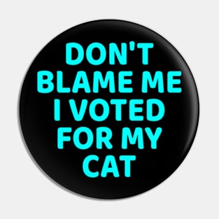 DON'T BLAME ME I VOTED FOR MY CAT Pin