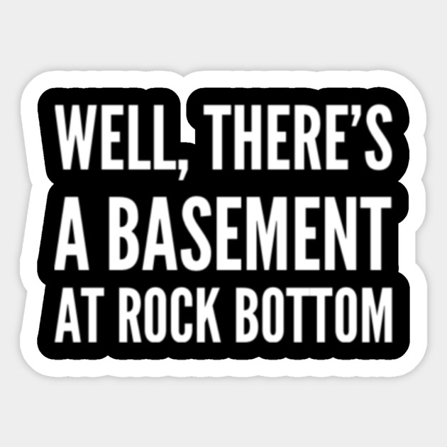 Well There S A Basement At Rock Bottom Rock Bottom Has A