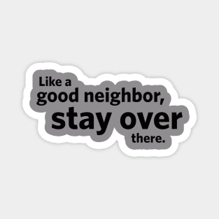 Like a Good Neighbor, Stay Over There. Magnet