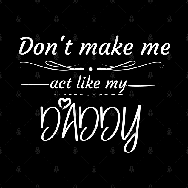 Don't Make Me Act Like My Daddy T-shirt by teecrafts