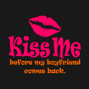 Kiss Me Before My Boyfriend Comes Back T-Shirt