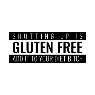 Shutting up is gluten free, add it to your diet bitch T-Shirt