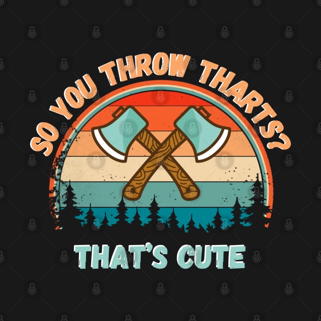 So You Throw THARTS? That’s Cute, Funny Axe Throwing by JustBeSatisfied