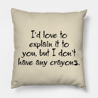 I'd Love To Explain It To You, But I Don't Have Any Crayons Pillow