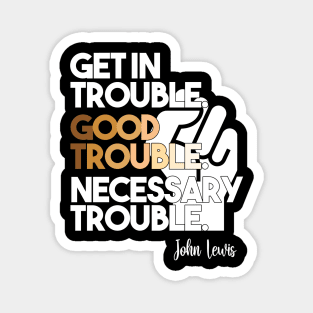 Get in Trouble. Good Trouble. Necessary Trouble. Magnet