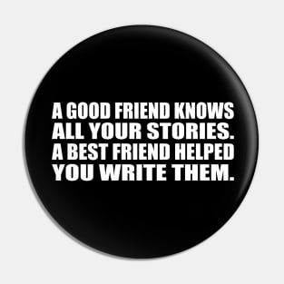 A good friend knows all your stories. A best friend helped you write them Pin