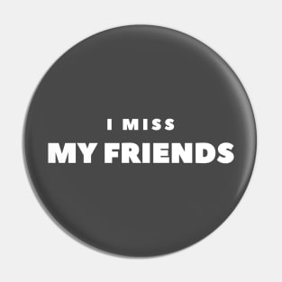 I MISS MY FRIENDS Pin