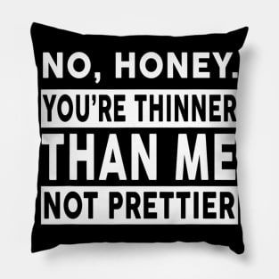 No Honey You're Thinner Than Me Not Prettier Funny Pillow