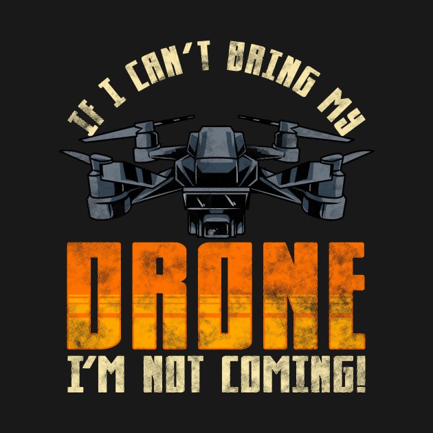 Funny If I Can't Bring My Drone I'm Not Coming! by theperfectpresents