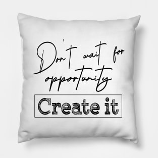 Don’t wait for an opportunity. Create it | Opportunities Pillow