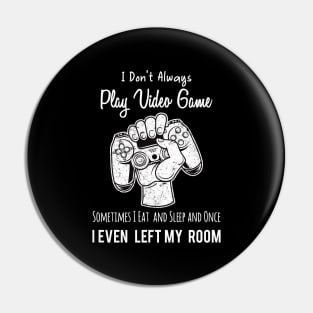 I Don't Always Play Video Game Sometimes I Eat and Sleep and Once I Even Left My Room Pin