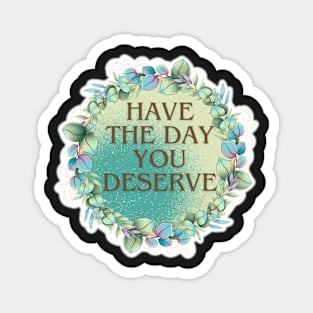 HAVE THE DAY YOU DESERVE WREATH BROWN FONT Magnet