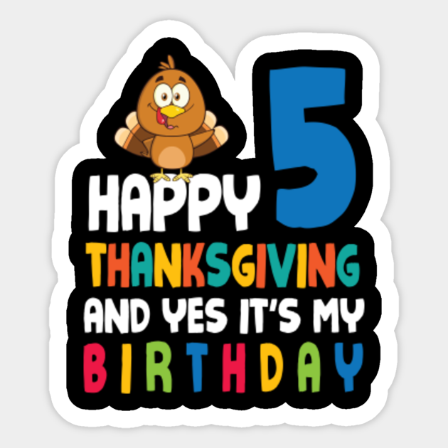 Turkey Happy Thanksgiving And Yes It S My Birthday 5 Years 5 Years Old Turkey Birthday Thanksgivin Pegatina Teepublic Mx