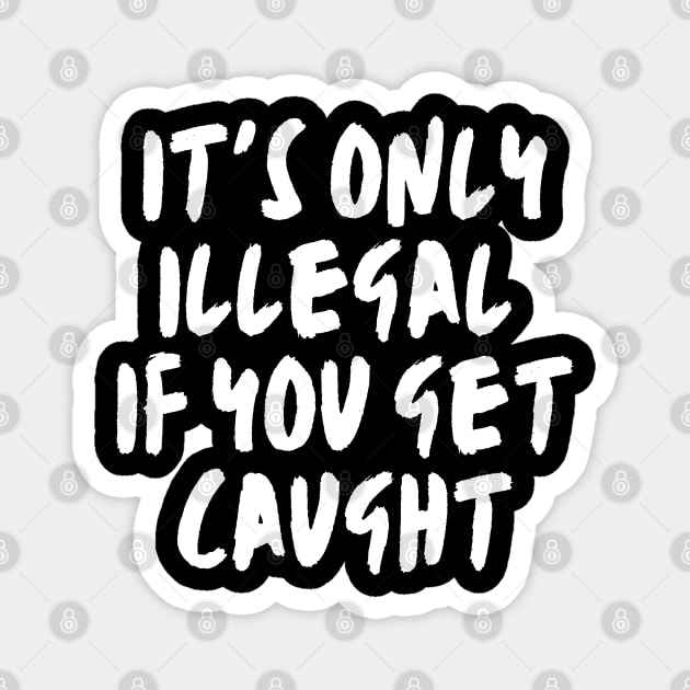 it's only illegal if you get caught, Funny, Sarcastic, witty, law, risk, bold, Rebellion, Controversial, Humorous Lawbreaker Magnet by twitaadesign