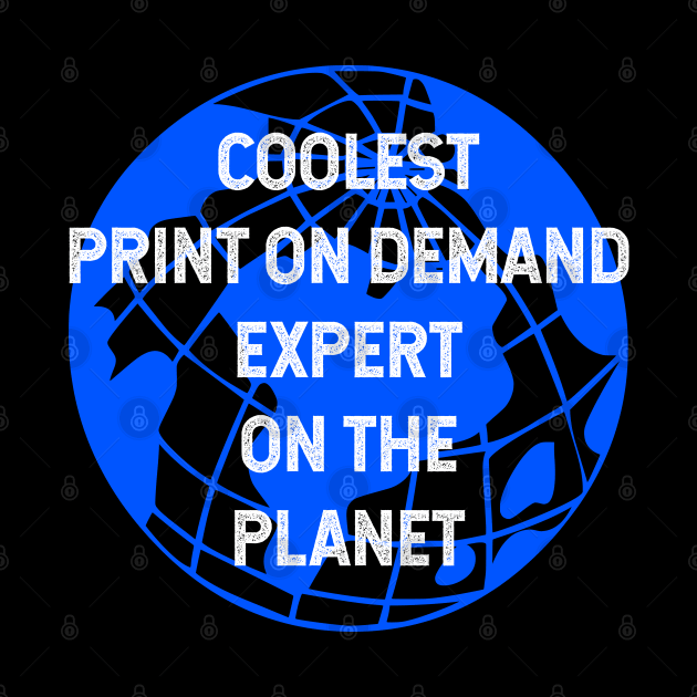 Coolest Print On Demand Expert on the Planet by TimespunThreads