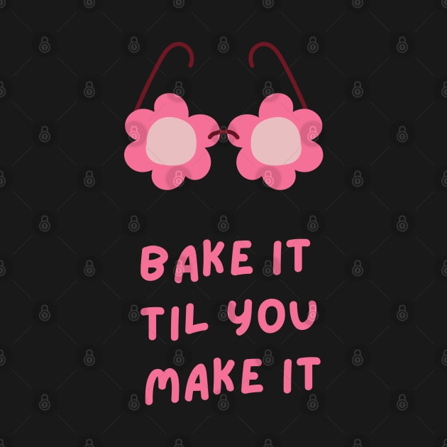 Bake It Til You Make It by Shirts4Bakers