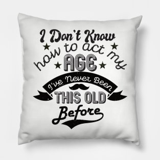 funny i don't know how to act my age i've never been this old before birthday Pillow