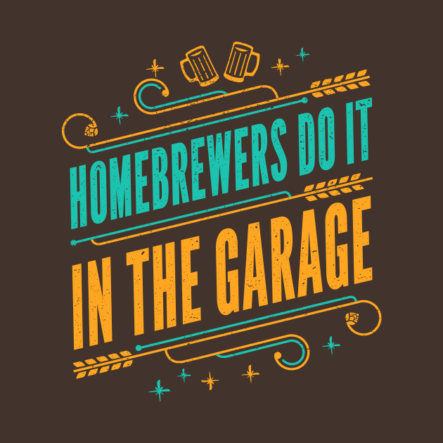 Homebrewers do it in the garage - Funny Home Brewer Slogan by propellerhead