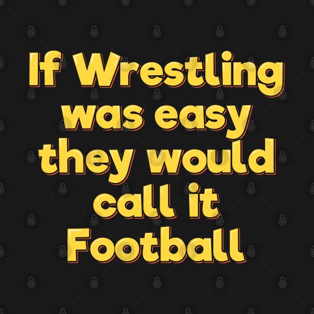 If Wrestling Was Easy They Would Call it Football by ardp13