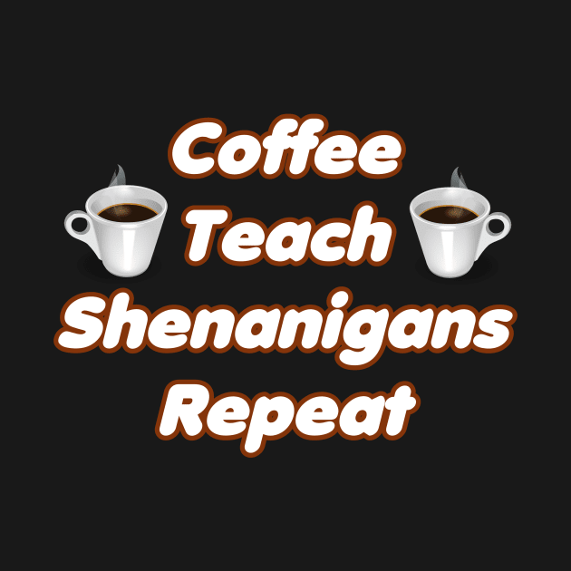 Coffee Teach Shenanigans Repeat - Funny Saint Patrick's Day Teacher Gifts by PraiseArts 