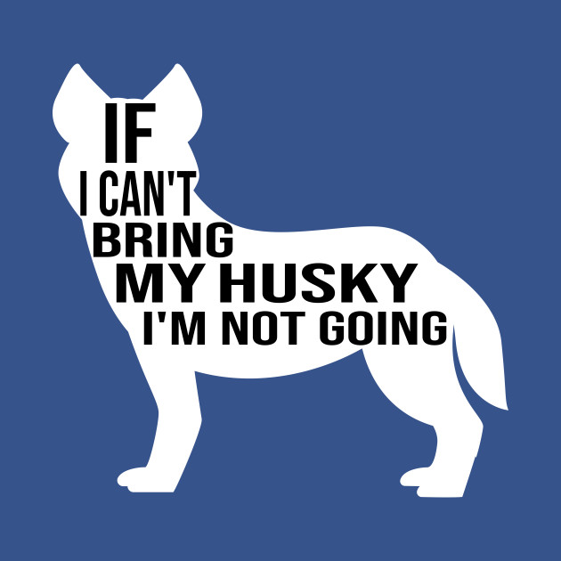 Discover funny husky dog gift if i can t bring my husky i m not going - Husky - T-Shirt