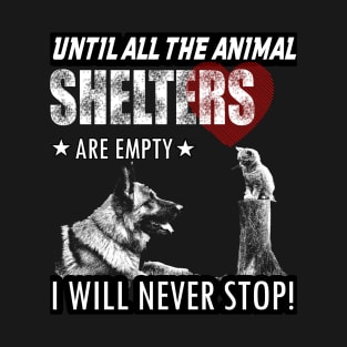 UNTIL ALL THE ANIMAL SHELTERS ARE EMPTY I WILL NEVER STOP T-Shirt