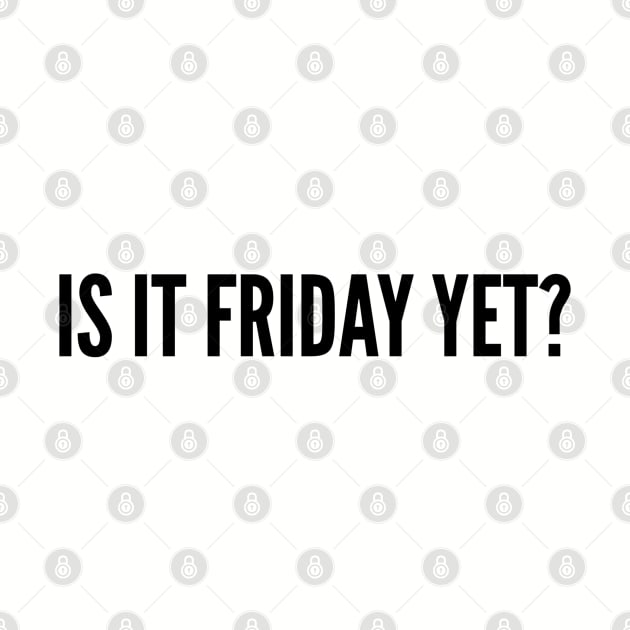 Cute - Is It Friday Yet? - Funny Joke Statement Silly Slogan by sillyslogans