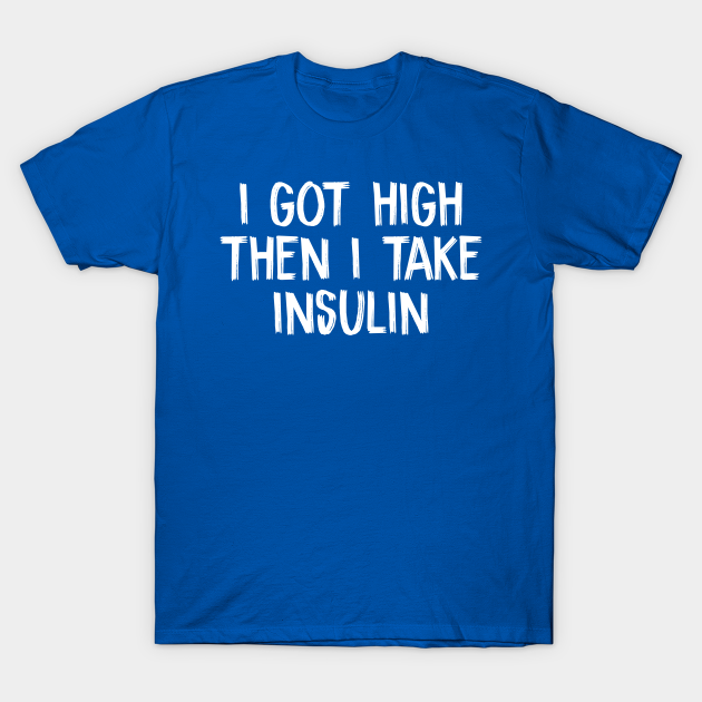 Discover i got high then i take insulin - I Got High Then I Take Insulin - T-Shirt