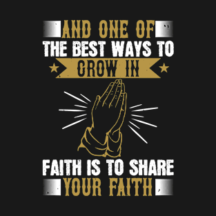 And One Of The Best Ways To Grow In Faith Is To Share Your Faith. T-Shirt